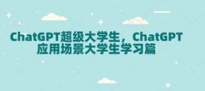 ChatGPT超级大学生,ChatGPT 应用场景大学生学习篇-网赚项目平台