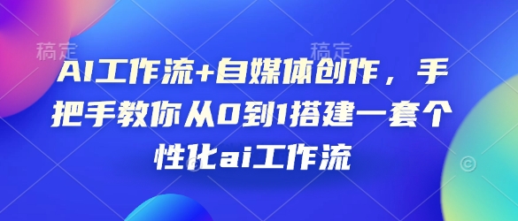 AI工作流+自媒体创作，手把手教你从0到1搭建一套个性化ai工作流-网赚项目平台