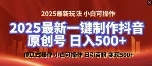 2025最新零基础制作100%过原创的美女抖音号,轻松日引百粉,后端转化日入5张-网赚项目平台