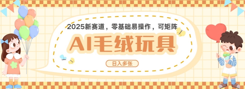 2025AI卡通玩偶赛道，每天五分钟，日入好几张，全程AI操作，可矩阵操作放大收益-网赚项目平台