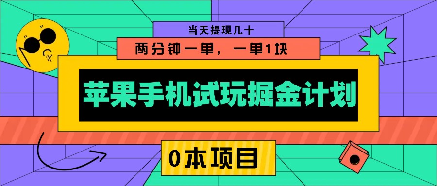 苹果手机试玩掘金计划，0本项目两分钟一单，一单1块 当天提现几十-网赚项目平台