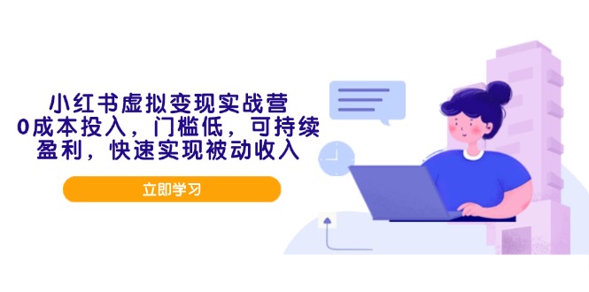 小红书虚拟变现实战营，0成本投入，门槛低，可持续盈利，快速实现被动收入-网赚项目平台