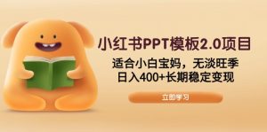 小红书PPT模板2.0项目,适合小白宝妈,无淡旺季,日入400+长期稳定变现-网赚项目平台
