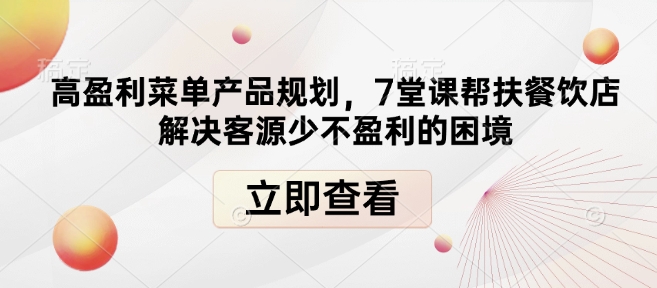 高盈利菜单产品规划，7堂课帮扶餐饮店解决客源少不盈利的困境-网赚项目平台