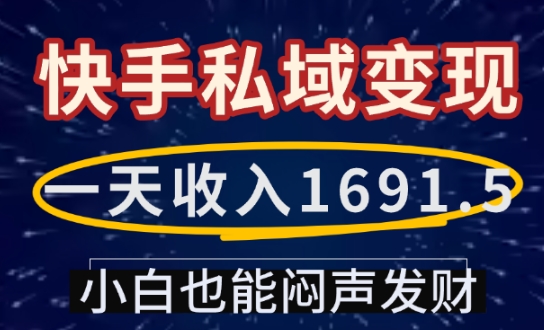 一天收入1691.5，快手私域变现，小白也能闷声发财-网赚项目平台