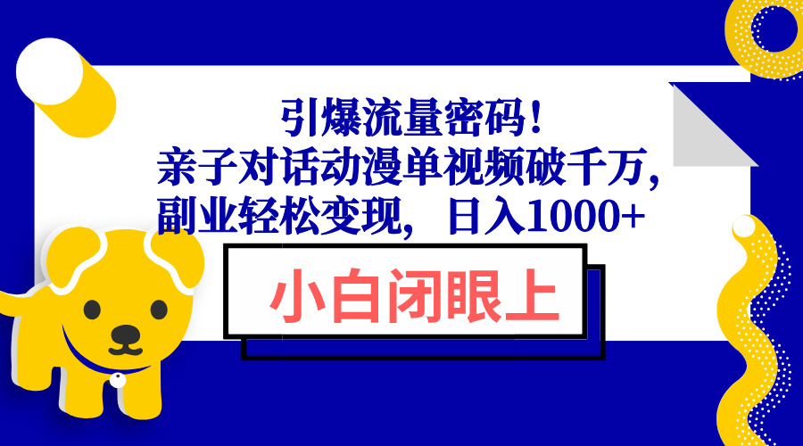 引爆流量密码！亲子对话动漫单视频破千万，副业轻松变现，日入1000+-网赚项目平台
