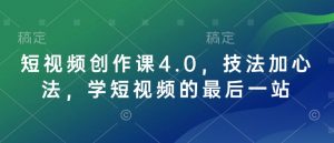 短视频创作课4.0，技法加心法，学短视频的最后一站-网赚项目平台