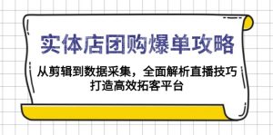 实体店-团购爆单攻略：从剪辑到数据采集，全面解析直播技巧，打造高效...-网赚项目平台