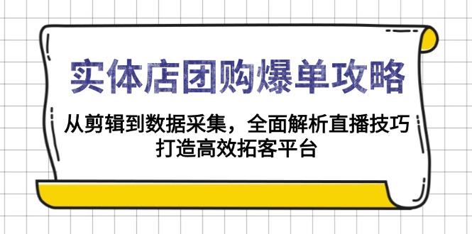 实体店-团购爆单攻略：从剪辑到数据采集，全面解析直播技巧，打造高效…-网赚项目平台