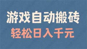 游戏自动搬砖，轻松日入1000+ 适合矩阵操作-网赚项目平台