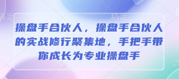 操盘手合伙人，操盘手合伙人的实战修行聚集地，手把手带你成长为专业操盘手-网赚项目平台