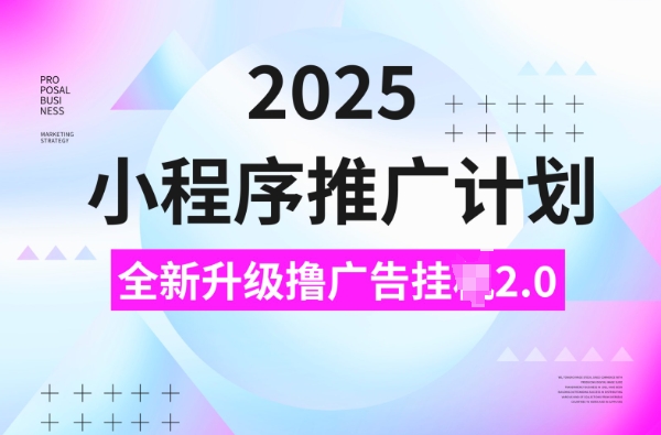 2025小程序推广计划，撸广告挂JI3.0玩法，日均5张【揭秘】-网赚项目平台