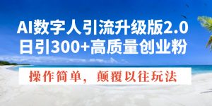 AI数字人引流升级版2.0,日引300+高质量创业粉,操作简单,颠覆以往玩法-网赚项目平台