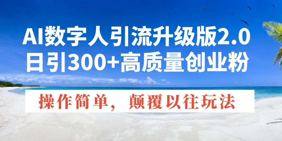 AI数字人引流升级版2.0，日引300+高质量创业粉，操作简单，颠覆以往玩法-网赚项目平台