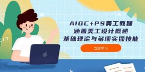 AIGC+PS美工教程:涵盖美工设计概述、基础理论与多项实操技能-网赚项目平台