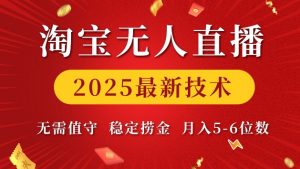 淘宝无人直播2025最新技术 无需值守，稳定捞金，月入5位数【揭秘】-网赚项目平台