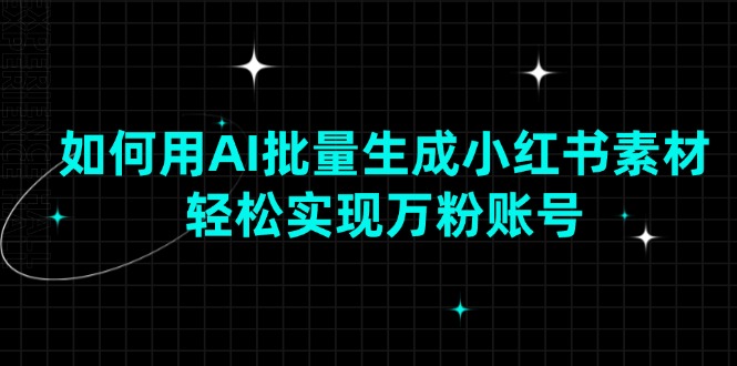 如何用AI批量生成小红书素材，轻松实现万粉账号-网赚项目平台