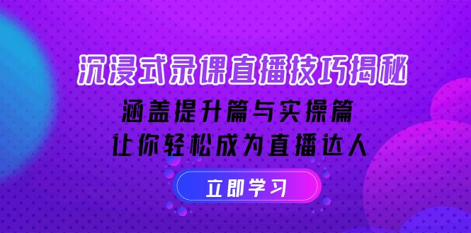 沉浸式-录课直播技巧揭秘：涵盖提升篇与实操篇, 让你轻松成为直播达人-网赚项目平台