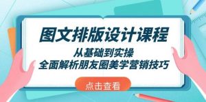 图文排版设计课程,从基础到实操,全面解析朋友圈美学营销技巧-网赚项目平台
