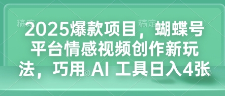 2025爆款项目，蝴蝶号平台情感视频创作新玩法，巧用 AI 工具日入4张-网赚项目平台
