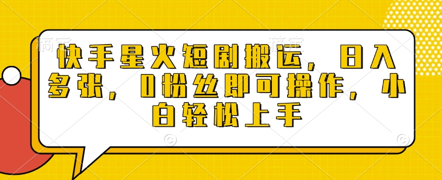 快手星火短剧搬运，日入多张，0粉丝即可操作，小白轻松上手【揭秘】-网赚项目平台