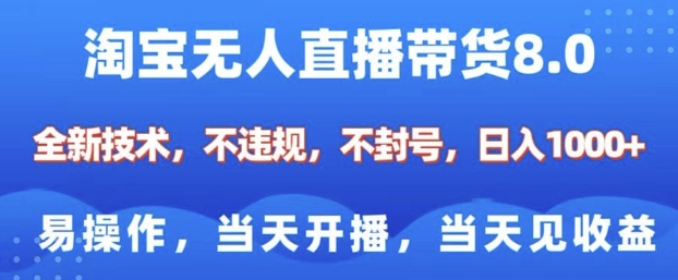 淘宝无人直播带货8.0，全新技术，不违规，不封号，纯小白易操作，当天开播，当天见收益，日入多张-网赚项目平台
