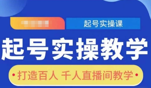 起号实操教学，打造百人千人直播间教学-网赚项目平台