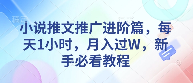 小说推文推广进阶篇，每天1小时，月入过W，新手必看教程-网赚项目平台