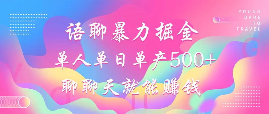 语聊暴力掘金，聊聊天就能赚钱，小白也能无脑做，单人单日单产500+-网赚项目平台