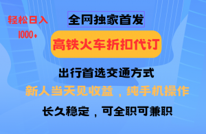 全网独家首发 全国高铁火车折扣代订 新手当日变现 纯手机操作 日入1000+-网赚项目平台