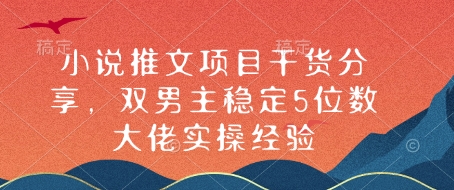 小说推文项目干货分享，双男主稳定5位数大佬实操经验-网赚项目平台