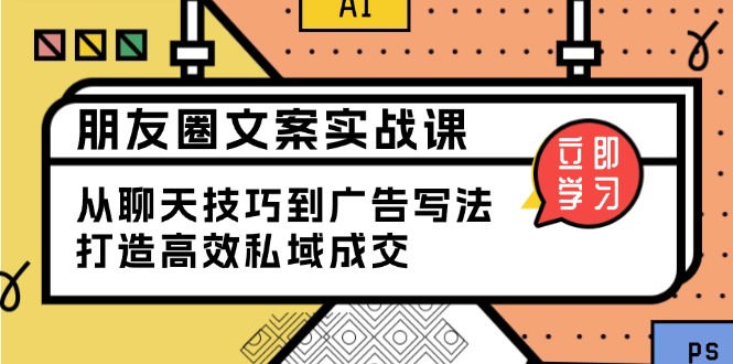 朋友圈文案实战课：从聊天技巧到广告写法，打造高效私域成交-网赚项目平台