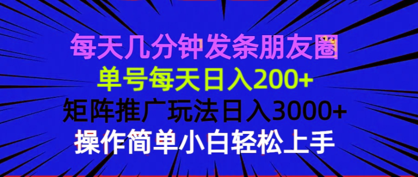 每天几分钟发条朋友圈 单号每天日入200+ 矩阵推广玩法日入3000+ 操作简…-网赚项目平台