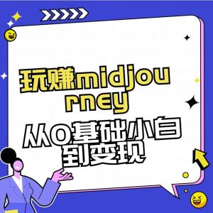 玩赚midjourney-AI绘画从0到高手【素材+答疑+直播信息】-网赚项目平台
