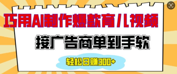 用AI制作情感育儿爆款视频，接广告商单到手软，日入200+-网赚项目平台