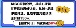 AIGC玩偶变现，从核心逻辑打开你的思维认知，私域+品牌IP的打造，让原本五元的玩偶溢价到150元-网赚项目平台