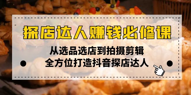 探店达人赚钱必修课，从选品选店到拍摄剪辑，全方位打造抖音探店达人-网赚项目平台