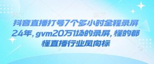 抖音直播打号7个多小时全程录屏24年,gvm20万1场的录屏,懂的都懂直播行业风向标-网赚项目平台