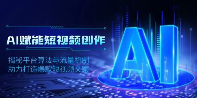 AI赋能短视频创作，揭秘平台算法与流量机制，助力打造爆款短视频文案-网赚项目平台