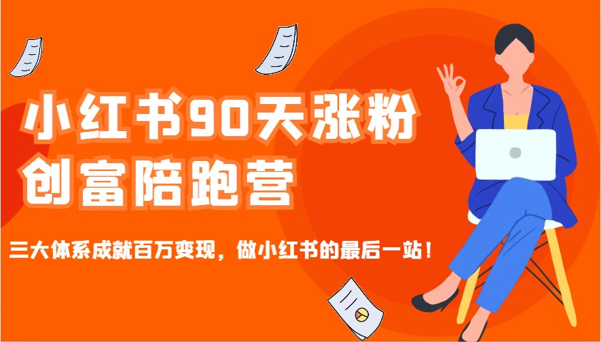 小红书90天涨粉创富陪跑营，三大体系成就百万变现，做小红书的最后一站！-网赚项目平台