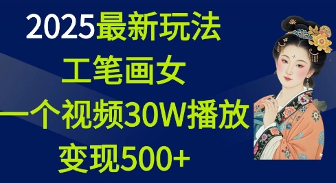 2025最新玩法，工笔画美女，一个视频30万播放变现500+-网赚项目平台