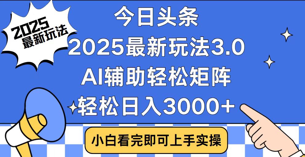 今日头条2025最新玩法3.0，思路简单，复制粘贴，轻松实现矩阵日入3000+-网赚项目平台