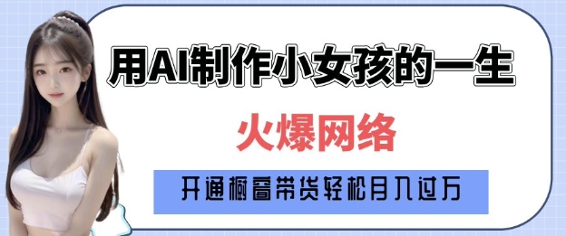 爆火AI小女孩从1岁到80岁制作教程拆解，纯原创制作，日入多张-网赚项目平台