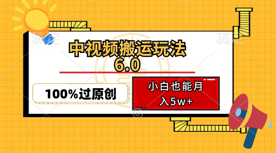 中视频搬运玩法6.0,利用软件双重去重,100%过原创,小白也能月入5w+-网赚项目平台