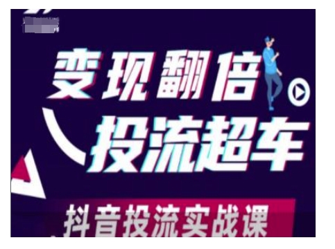 变现翻倍投流超车，抖音投流实战课-网赚项目平台