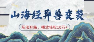 山海经异兽变装，玩法升级，播放轻松10万+-网赚项目平台