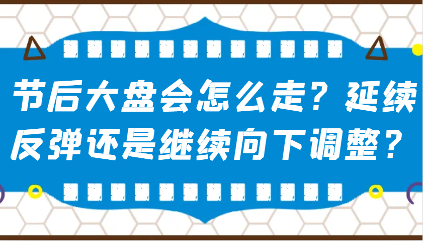 某公众号付费文章：节后大盘会怎么走？延续反弹还是继续向下调整？-网赚项目平台