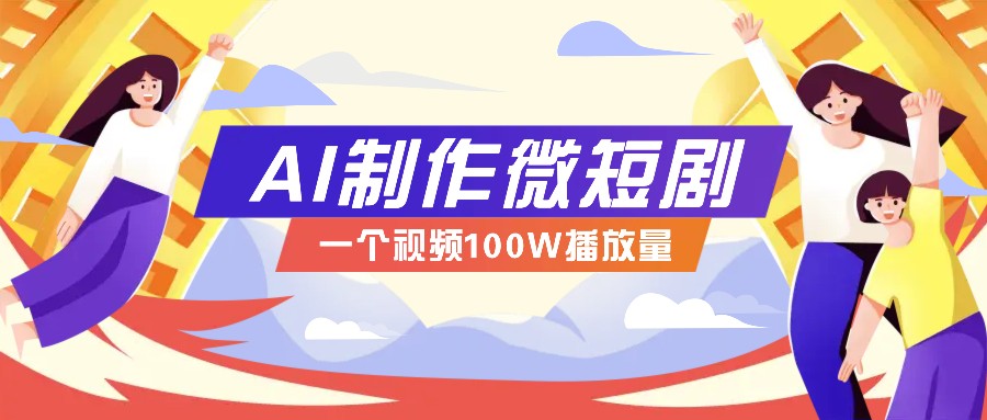 AI制作微短剧实操教程，今年最大风口一个视频100W播放量，附详细实操+变现计划-网赚项目平台