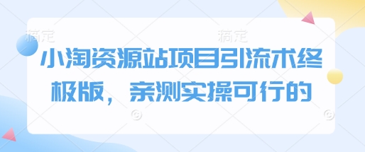 小淘资源站项目引流术终极版，亲测实操可行的-网赚项目平台