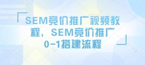 SEM竞价推广视频教程，SEM竞价推广0-1搭建流程-网赚项目平台